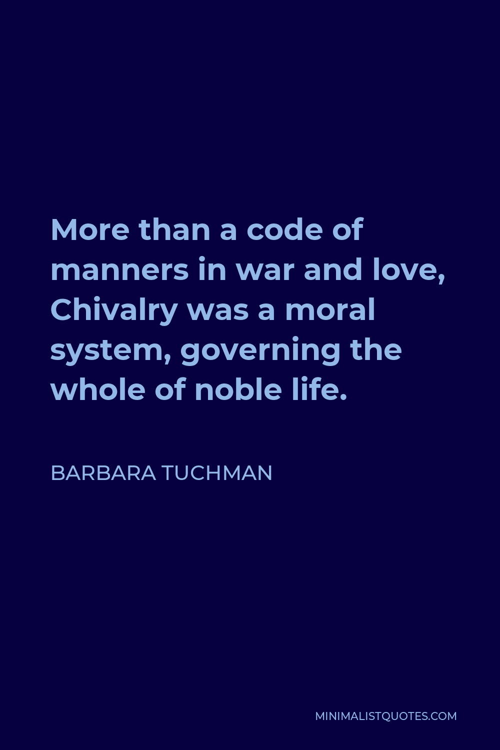 Barbara Tuchman Quote - More than a code of manners in war and love, Chivalry was a moral system, governing the whole of noble life.