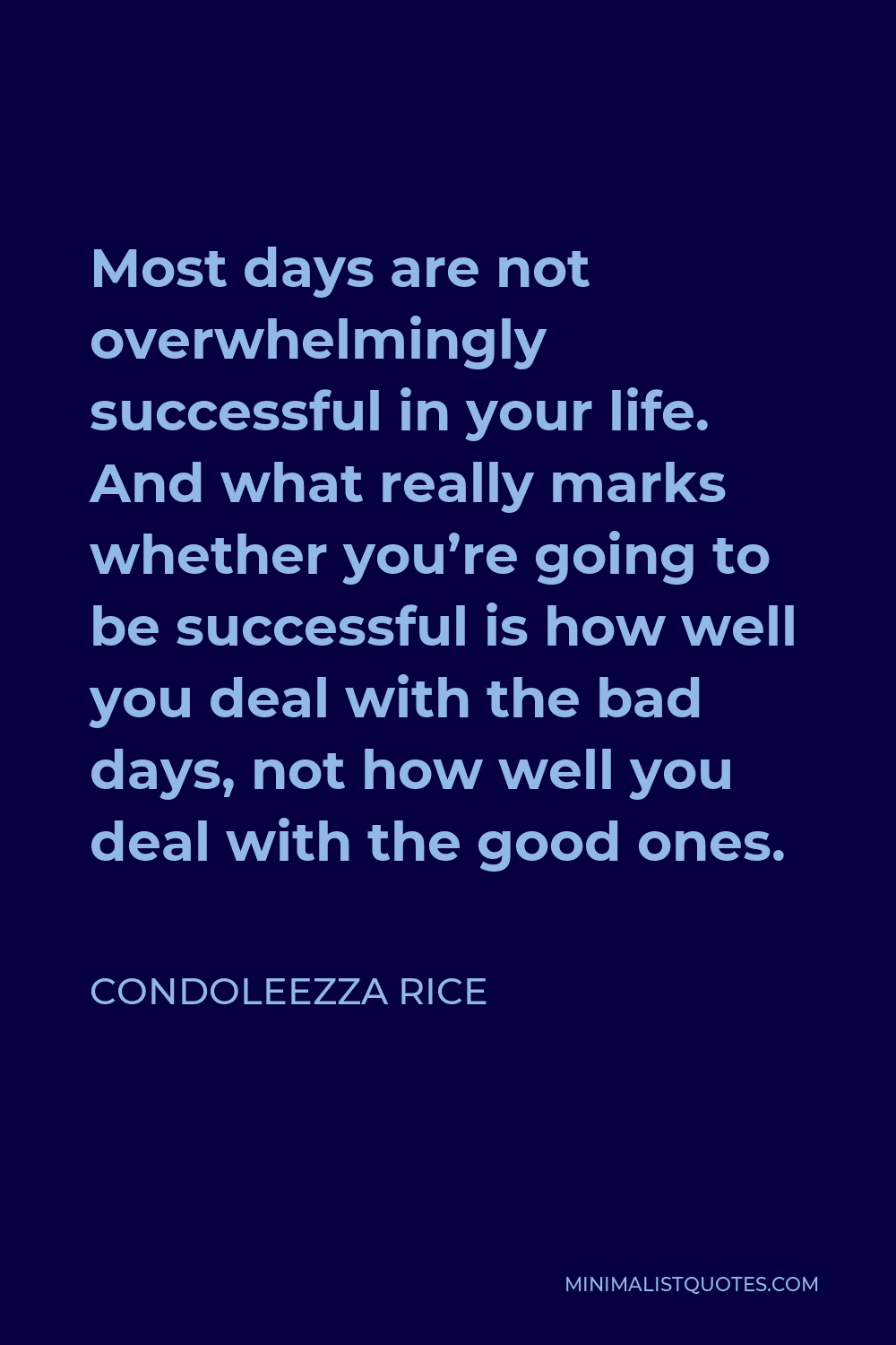 Condoleezza Rice Quote - Most days are not overwhelmingly successful in your life. And what really marks whether you’re going to be successful is how well you deal with the bad days, not how well you deal with the good ones.