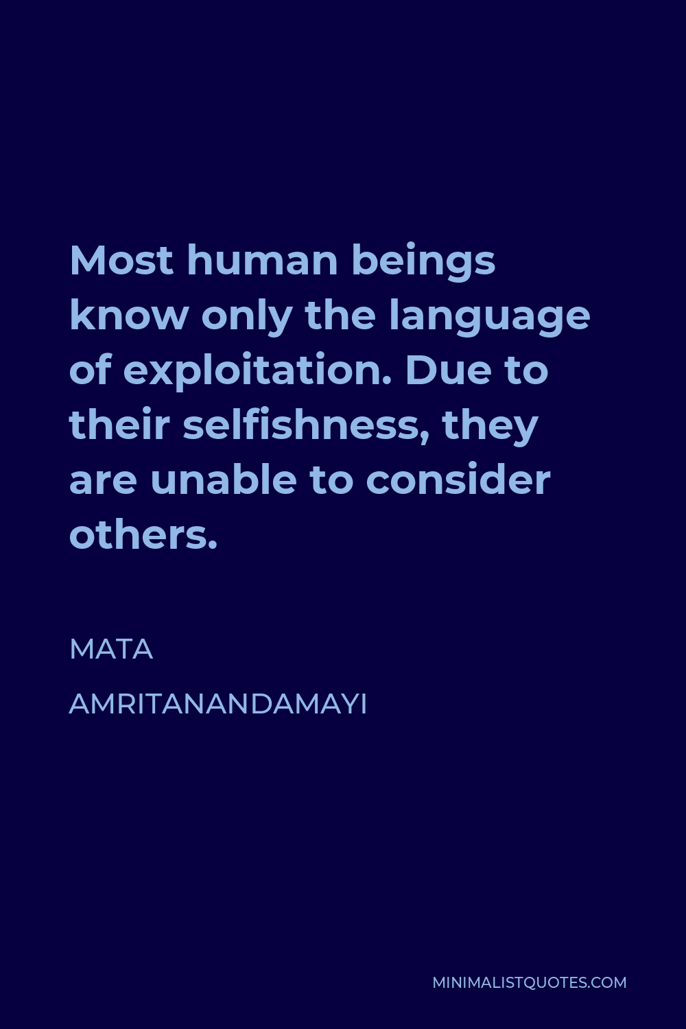 Mata Amritanandamayi Quote - Most human beings know only the language of exploitation. Due to their selfishness, they are unable to consider others.