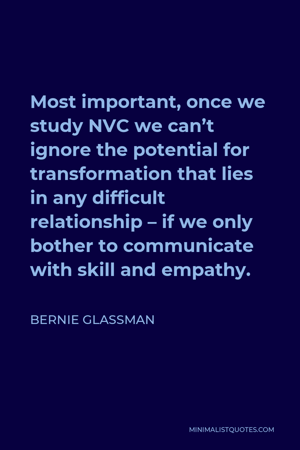 Bernie Glassman Quote - Most important, once we study NVC we can’t ignore the potential for transformation that lies in any difficult relationship – if we only bother to communicate with skill and empathy.