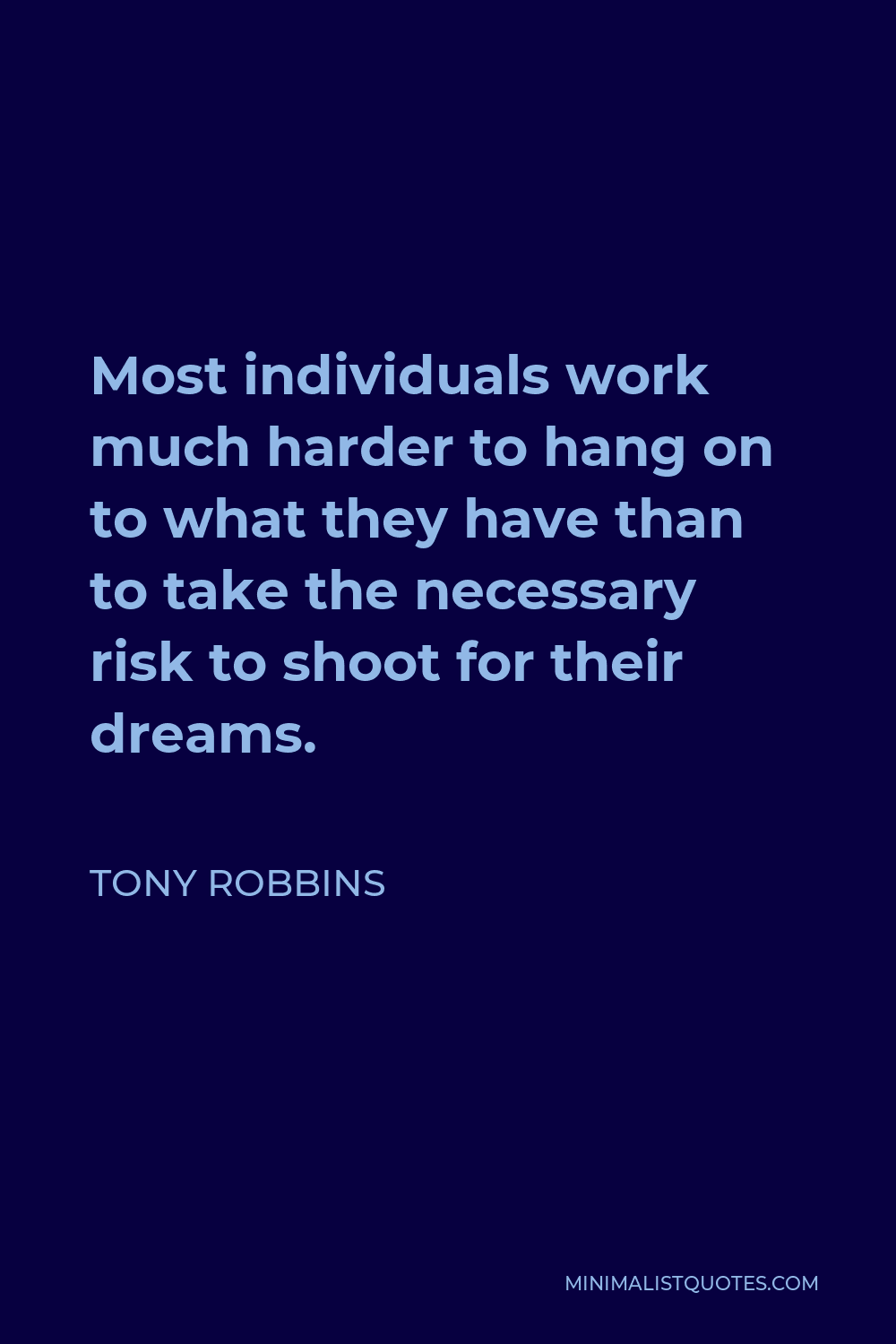 Tony Robbins Quote - Most individuals work much harder to hang on to what they have than to take the necessary risk to shoot for their dreams.