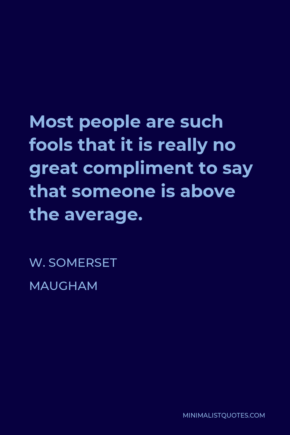 W. Somerset Maugham Quote - Most people are such fools that it is really no great compliment to say that someone is above the average.