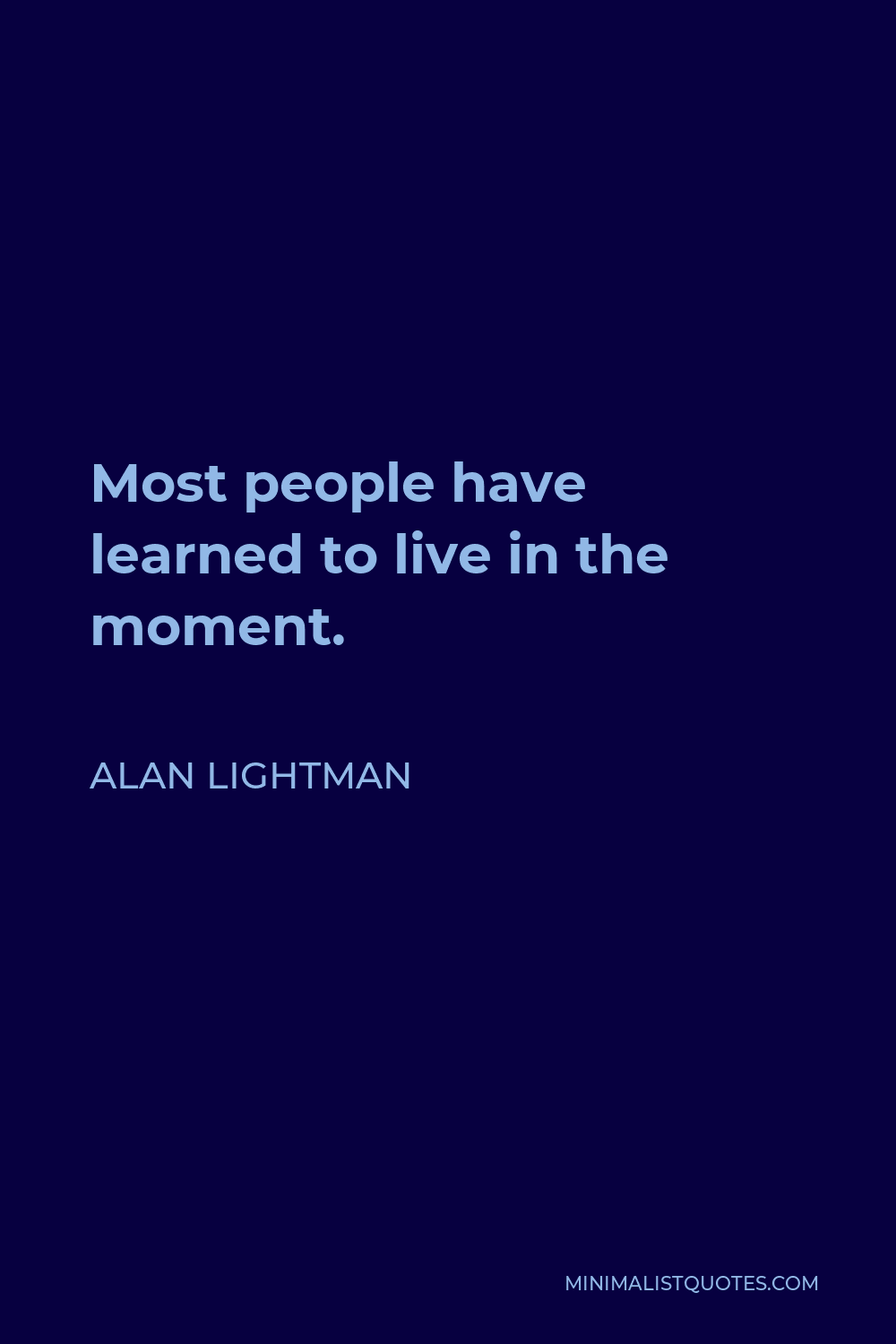 Alan Lightman Quote - Most people have learned to live in the moment.