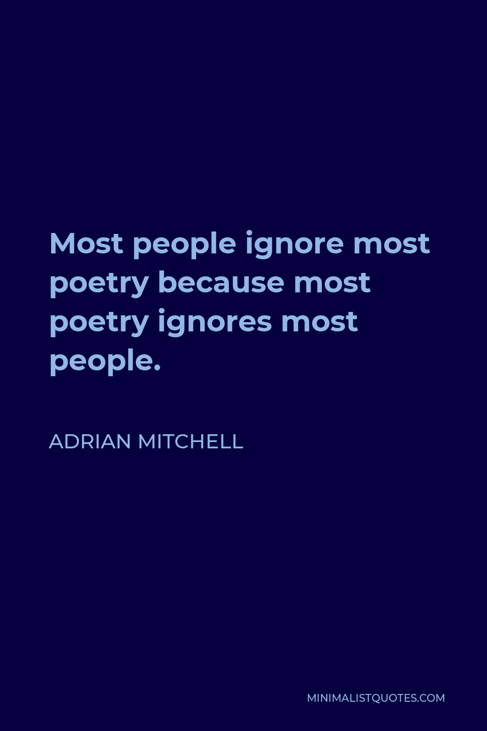 Adrian Mitchell Quote - Most people ignore most poetry because most poetry ignores most people.