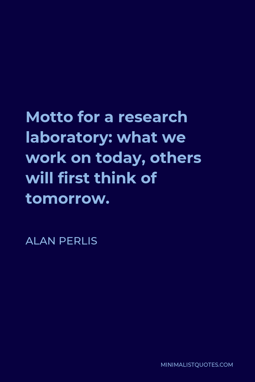 Alan Perlis Quote - Motto for a research laboratory: what we work on today, others will first think of tomorrow.