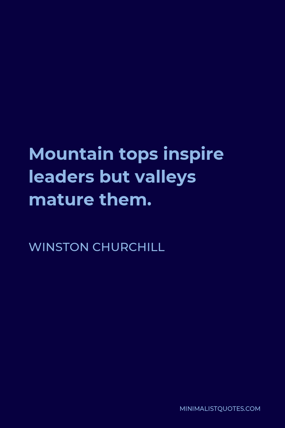Winston Churchill Quote - Mountain tops inspire leaders but valleys mature them.