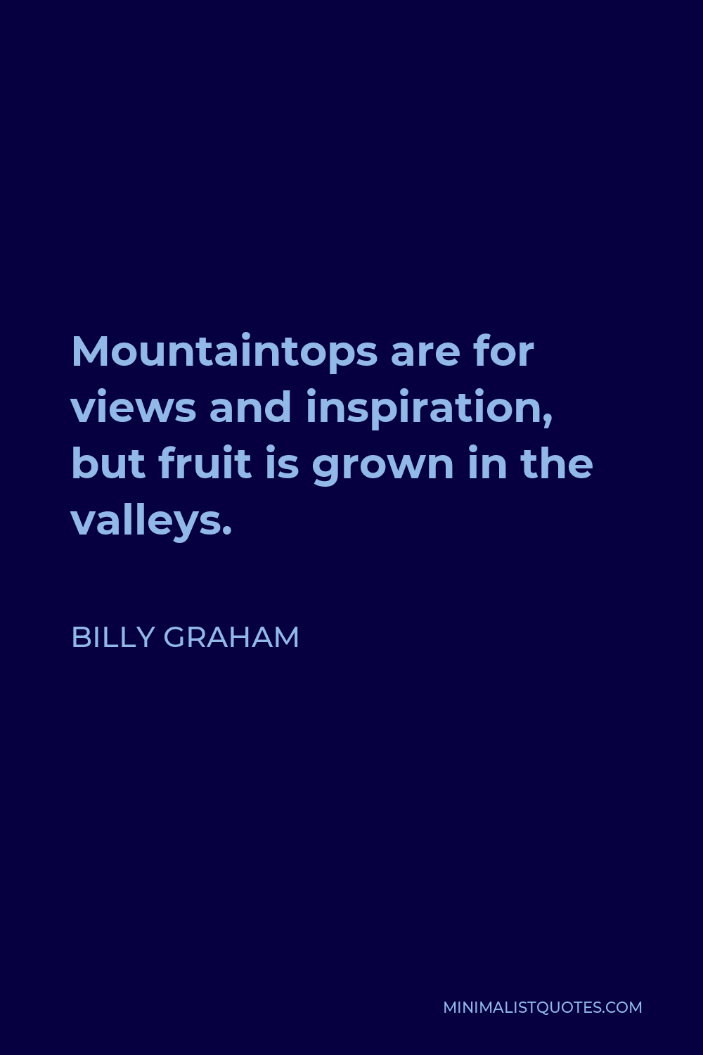 Billy Graham Quote - Mountaintops are for views and inspiration, but fruit is grown in the valleys.