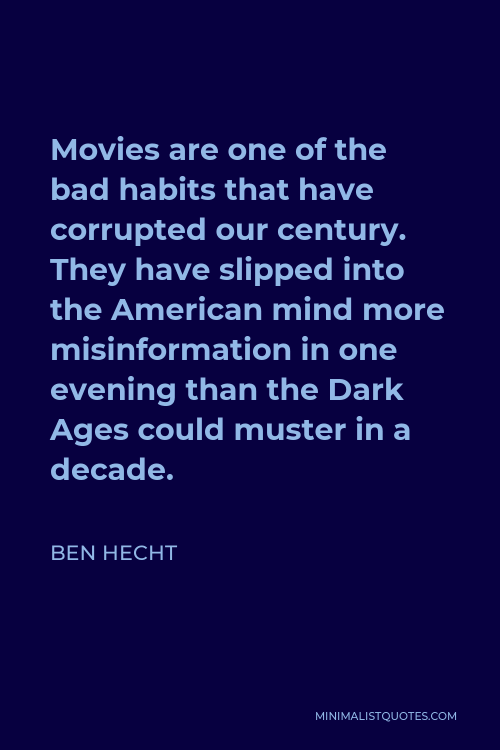 Ben Hecht Quote - Movies are one of the bad habits that have corrupted our century. They have slipped into the American mind more misinformation in one evening than the Dark Ages could muster in a decade.