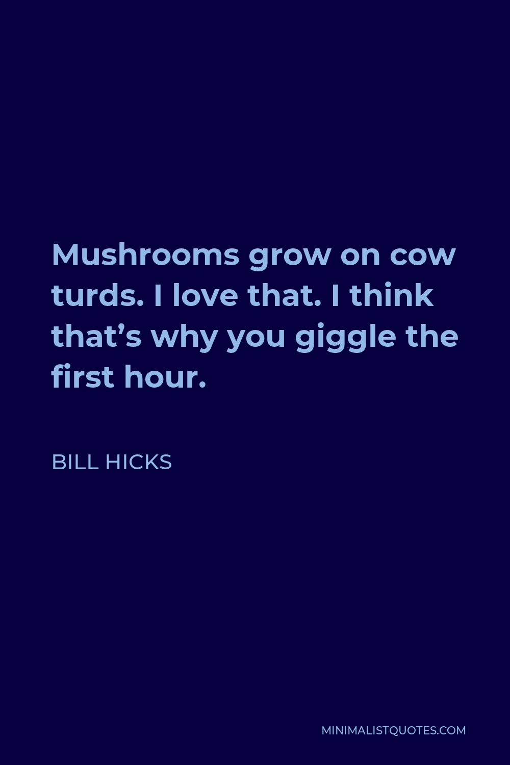 Bill Hicks Quote - Mushrooms grow on cow turds. I love that. I think that’s why you giggle the first hour.
