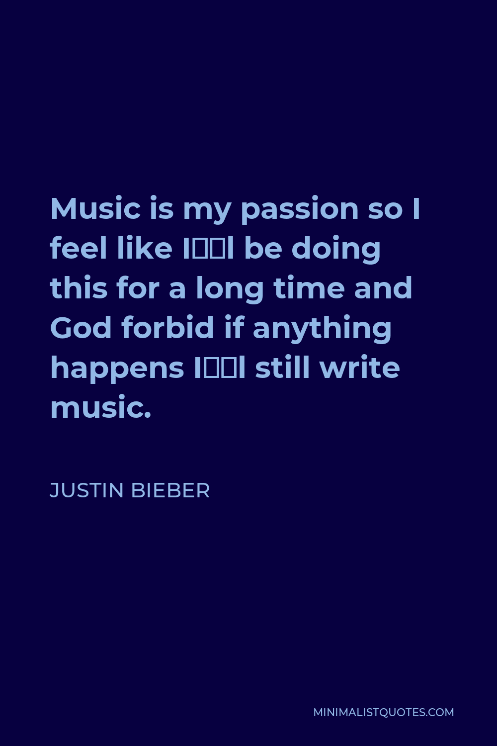 Justin Bieber Quote - Music is my passion so I feel like I’ll be doing this for a long time and God forbid if anything happens I’ll still write music.