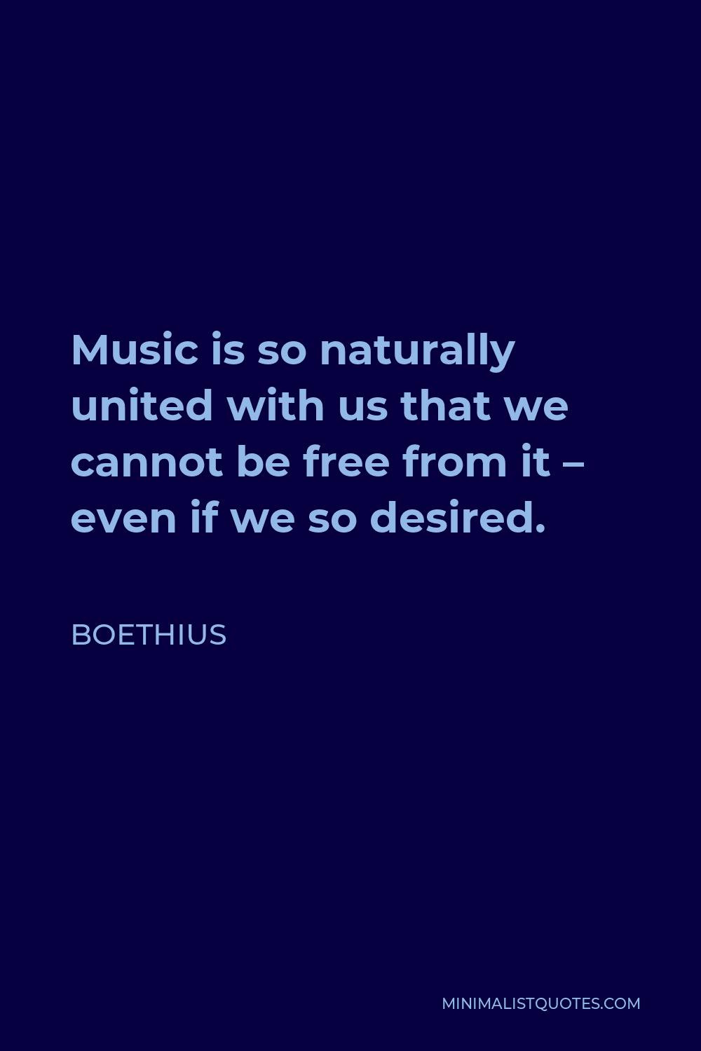Boethius Quote - Music is so naturally united with us that we cannot be free from it – even if we so desired.