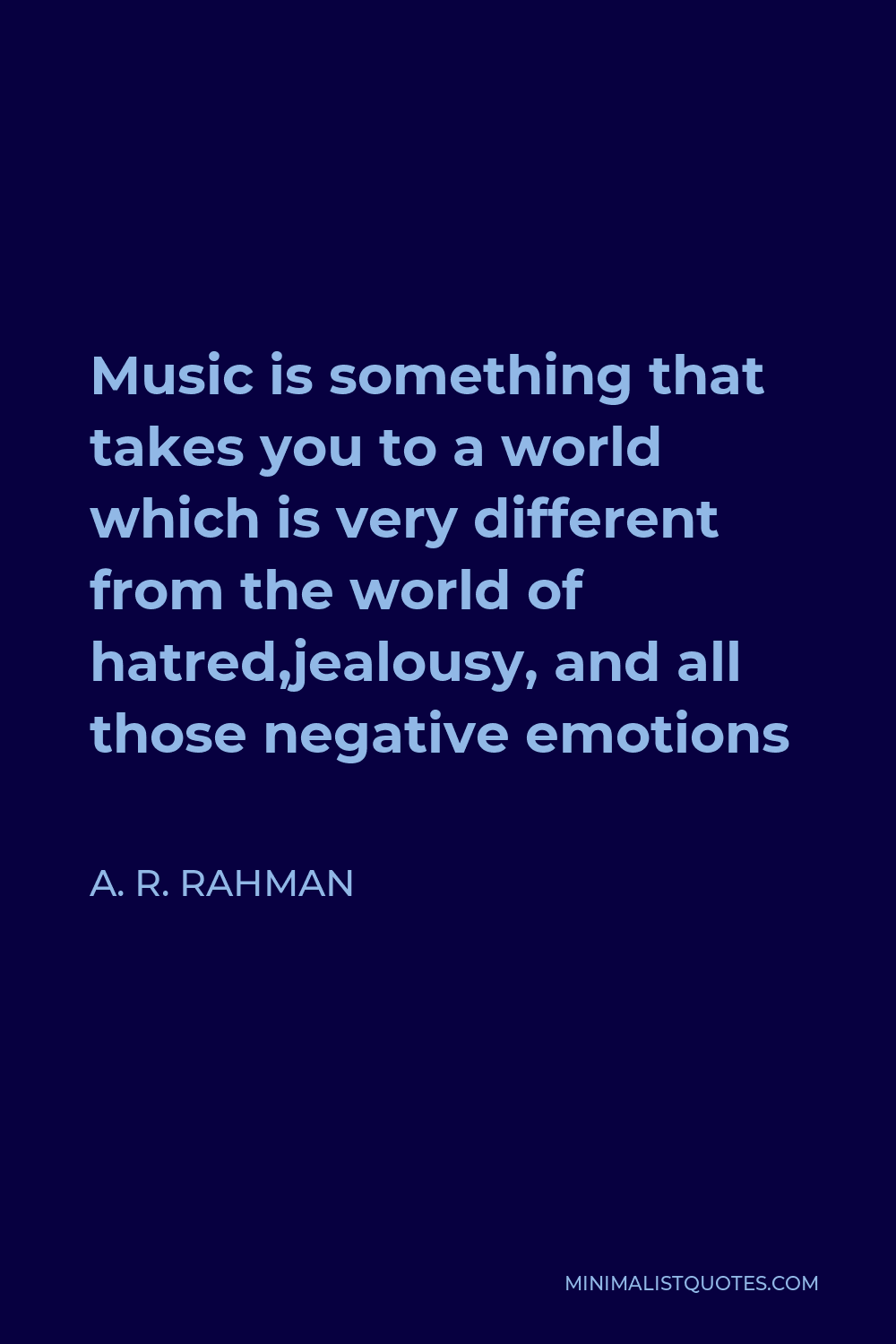 A. R. Rahman Quote - Music is something that takes you to a world which is very different from the world of hatred,jealousy, and all those negative emotions