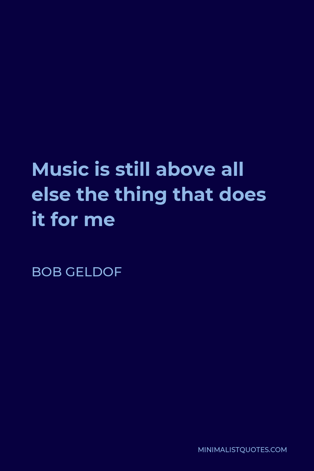 Bob Geldof Quote - Music is still above all else the thing that does it for me
