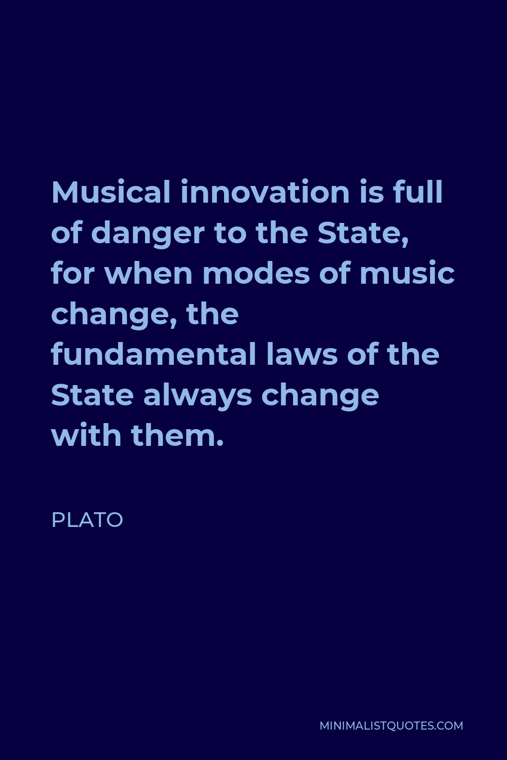 Plato Quote - Musical innovation is full of danger to the State, for when modes of music change, the fundamental laws of the State always change with them.