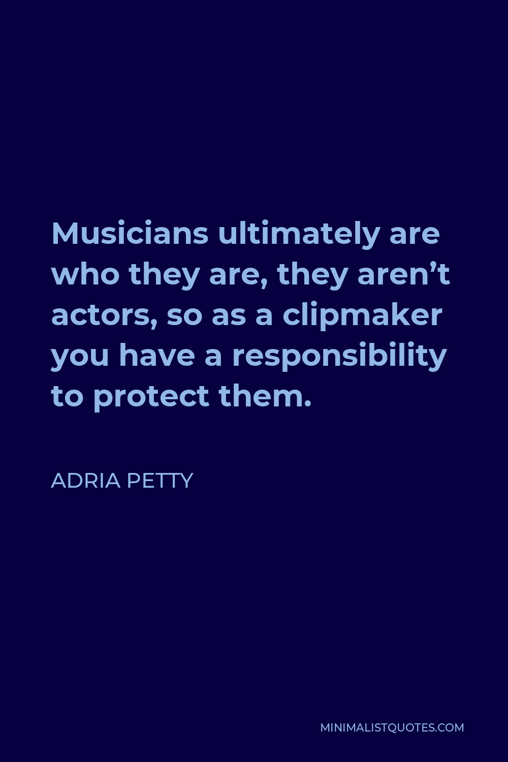 Adria Petty Quote - Musicians ultimately are who they are, they aren’t actors, so as a clipmaker you have a responsibility to protect them.