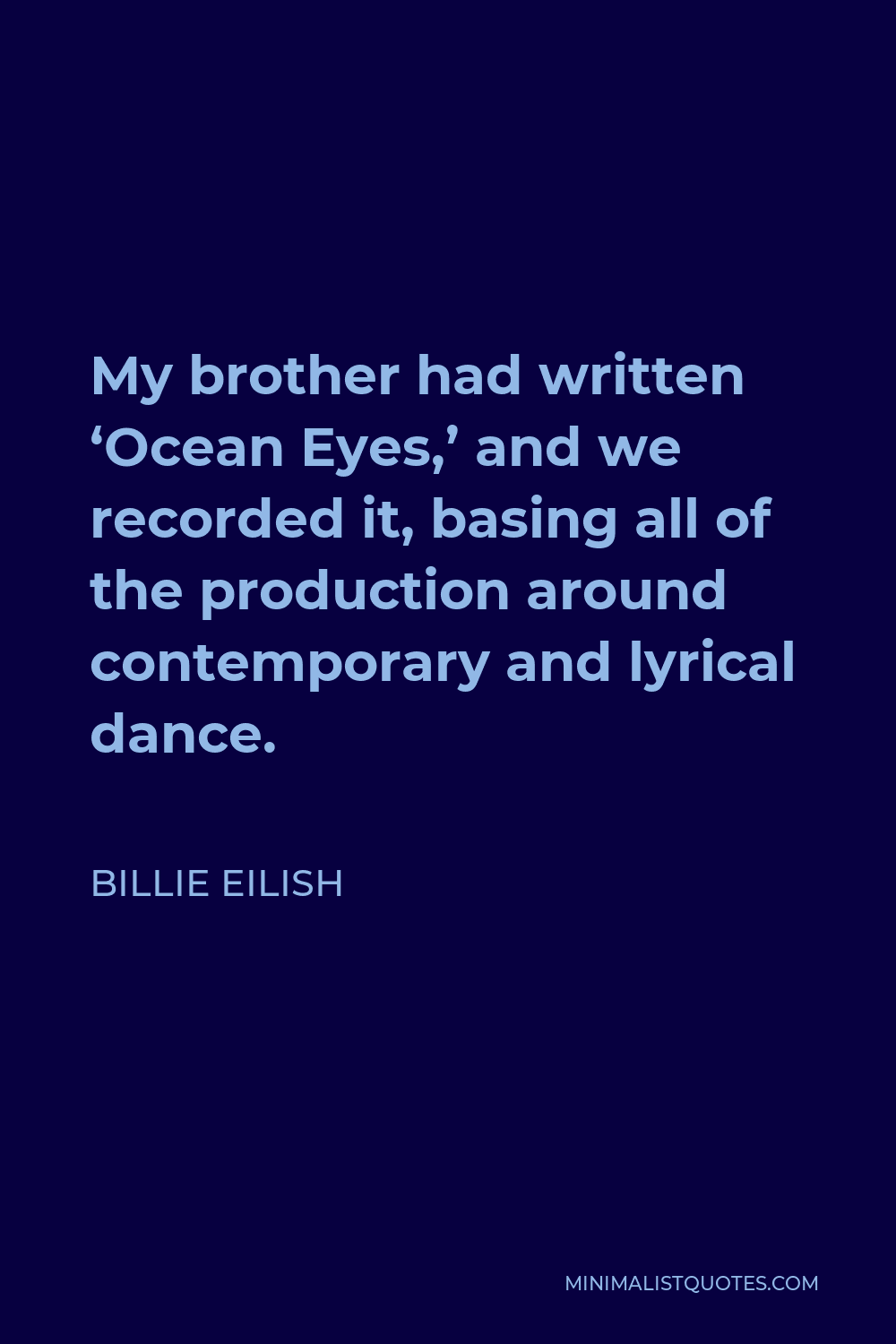 Billie Eilish Quote - My brother had written ‘Ocean Eyes,’ and we recorded it, basing all of the production around contemporary and lyrical dance.