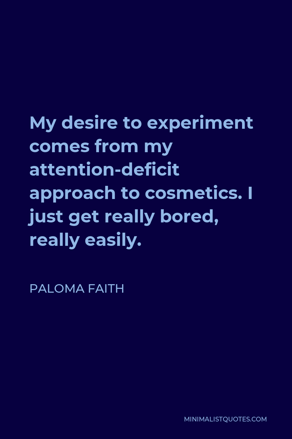 Paloma Faith Quote - My desire to experiment comes from my attention-deficit approach to cosmetics. I just get really bored, really easily.