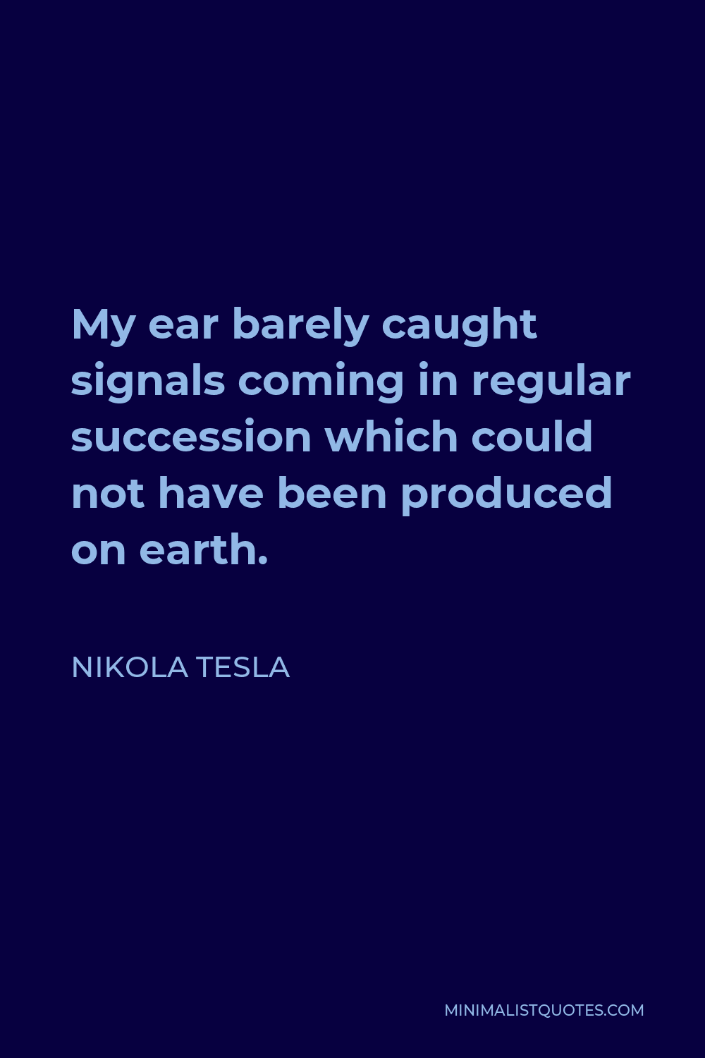 Nikola Tesla Quote - My ear barely caught signals coming in regular succession which could not have been produced on earth.