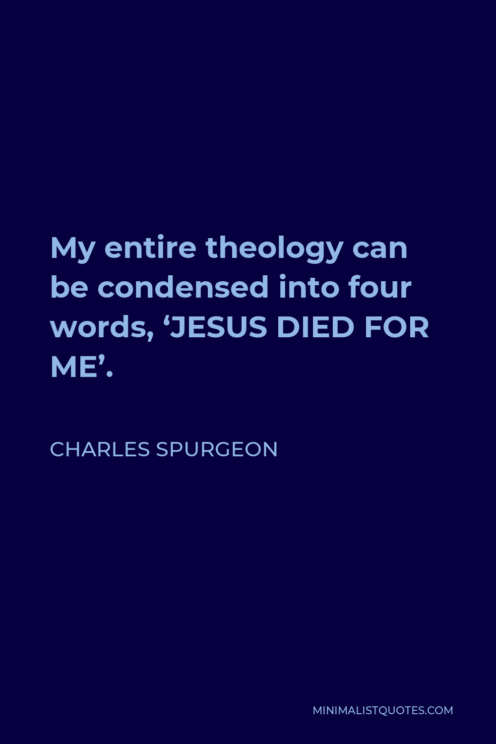 Charles Spurgeon Quote - My entire theology can be condensed into four words, ‘JESUS DIED FOR ME’.