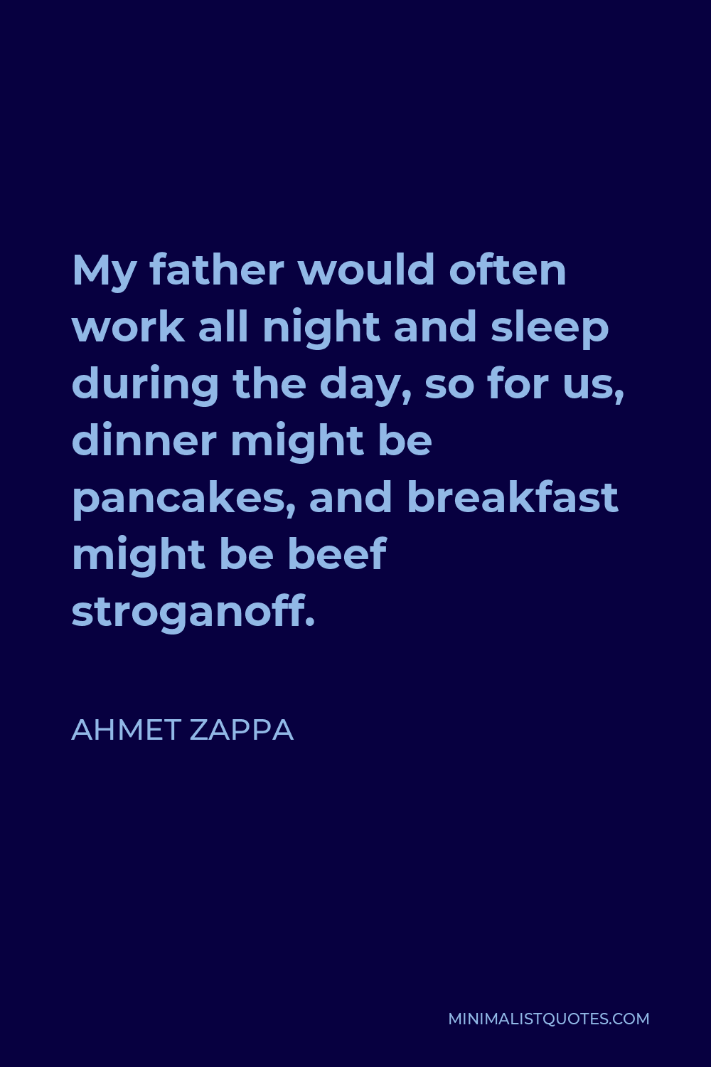 Ahmet Zappa Quote - My father would often work all night and sleep during the day, so for us, dinner might be pancakes, and breakfast might be beef stroganoff.