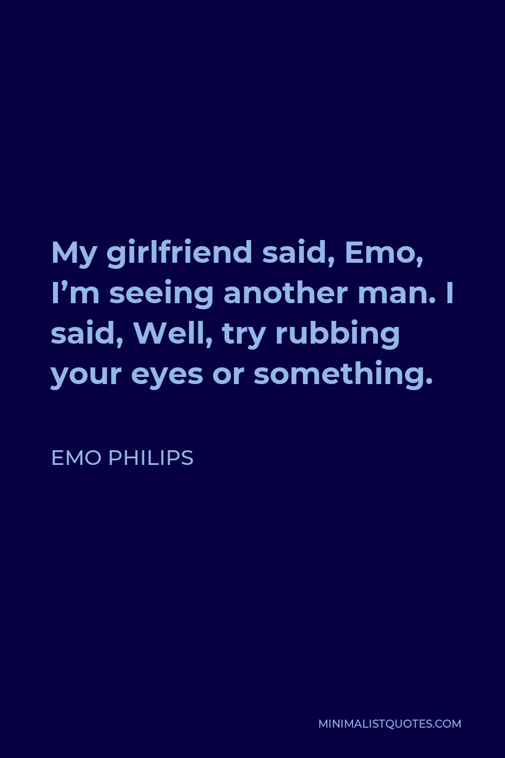 Emo Philips Quote - My girlfriend said, Emo, I’m seeing another man. I said, Well, try rubbing your eyes or something.