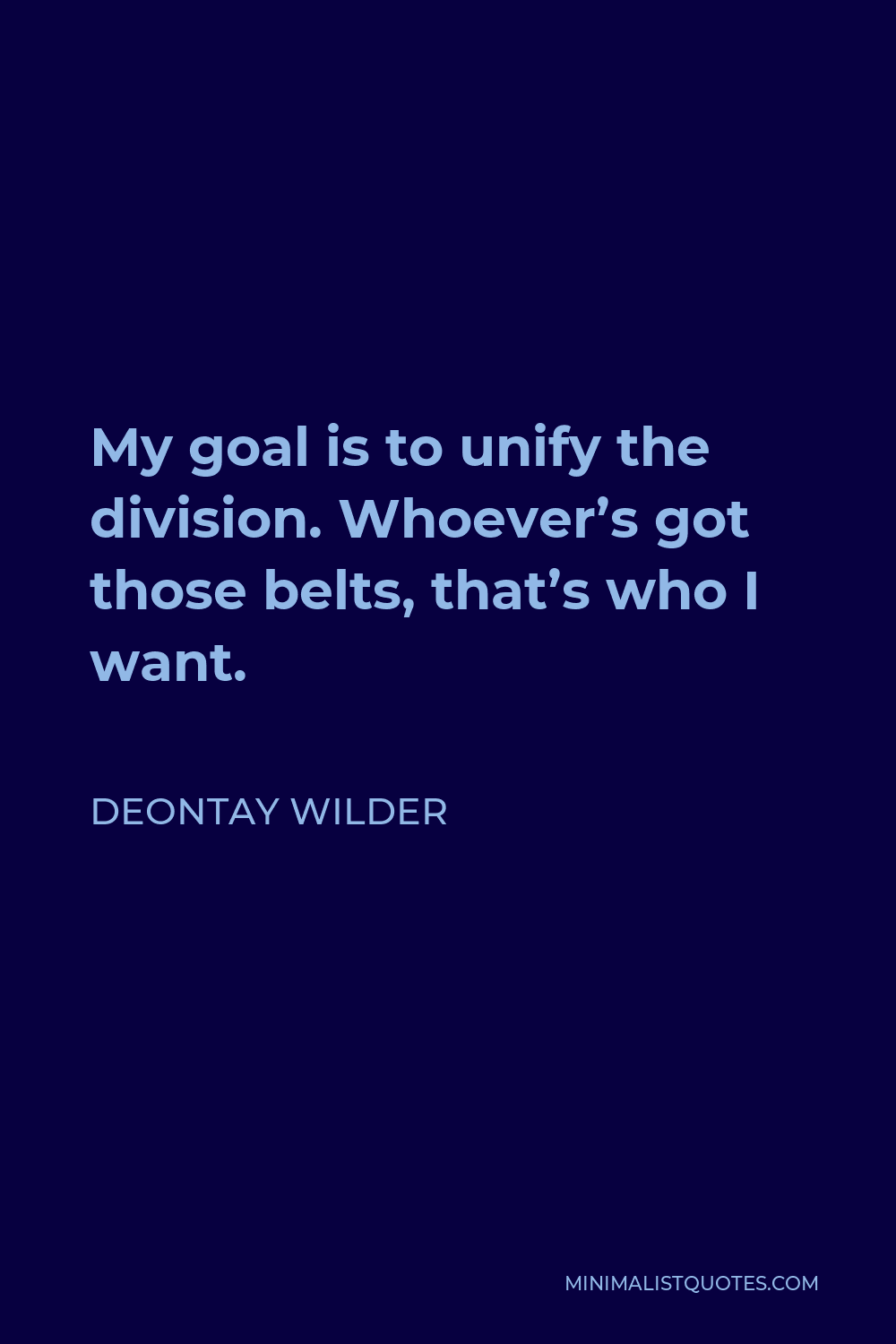 Deontay Wilder Quote - My goal is to unify the division. Whoever’s got those belts, that’s who I want.