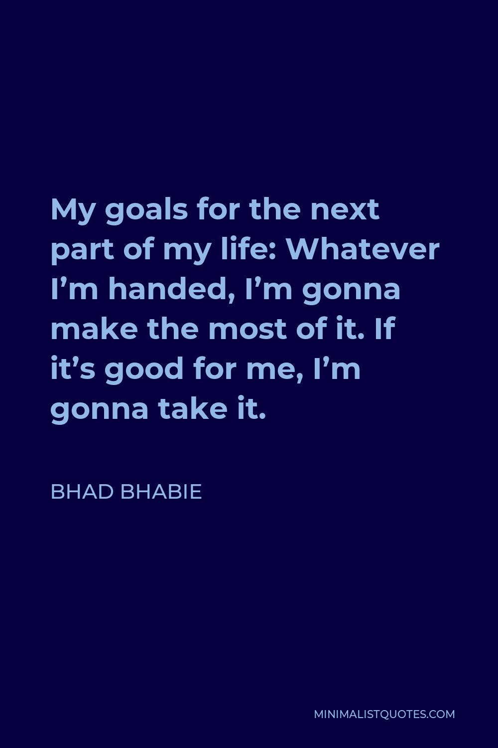 Bhad Bhabie Quote - My goals for the next part of my life: Whatever I’m handed, I’m gonna make the most of it. If it’s good for me, I’m gonna take it.