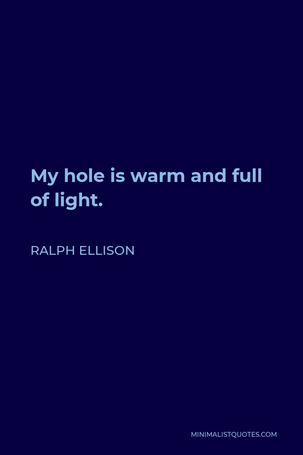 Ralph Ellison Quote - My hole is warm and full of light.