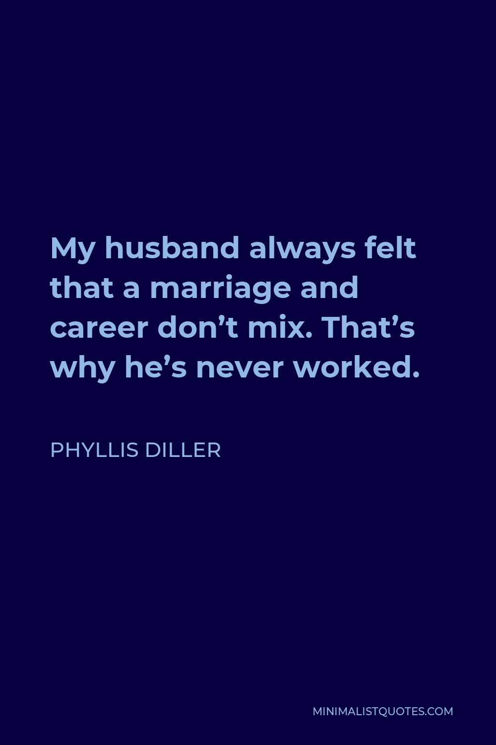 Phyllis Diller Quote - My husband always felt that a marriage and career don’t mix. That’s why he’s never worked.