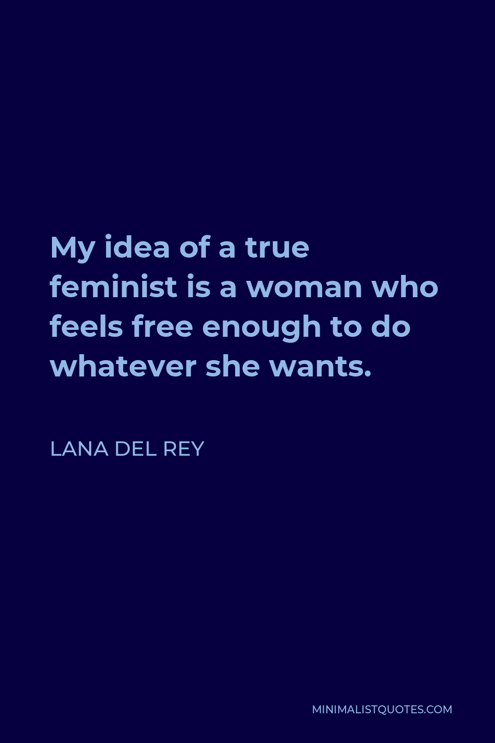 Lana Del Rey Quote - My idea of a true feminist is a woman who feels free enough to do whatever she wants.