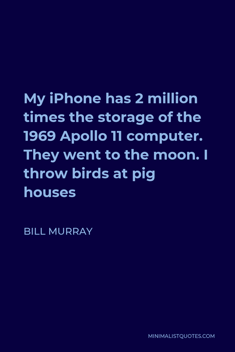 Bill Murray Quote - My iPhone has 2 million times the storage of the 1969 Apollo 11 computer. They went to the moon. I throw birds at pig houses