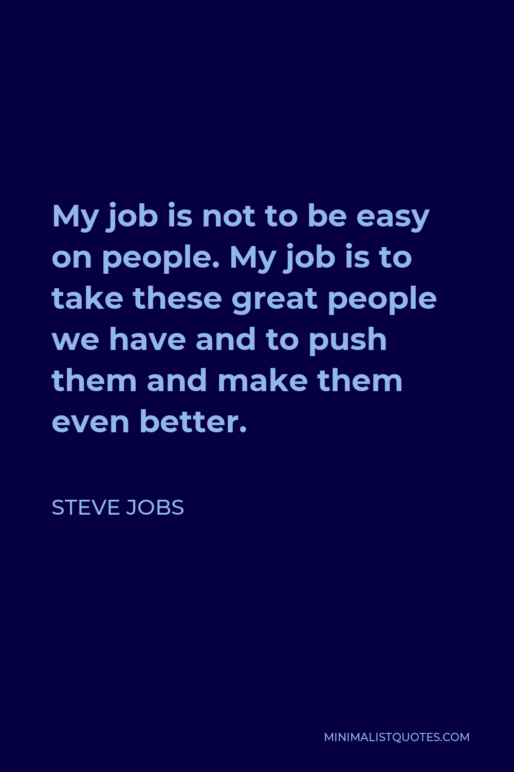 Steve Jobs Quote - My job is not to be easy on people. My job is to take these great people we have and to push them and make them even better.