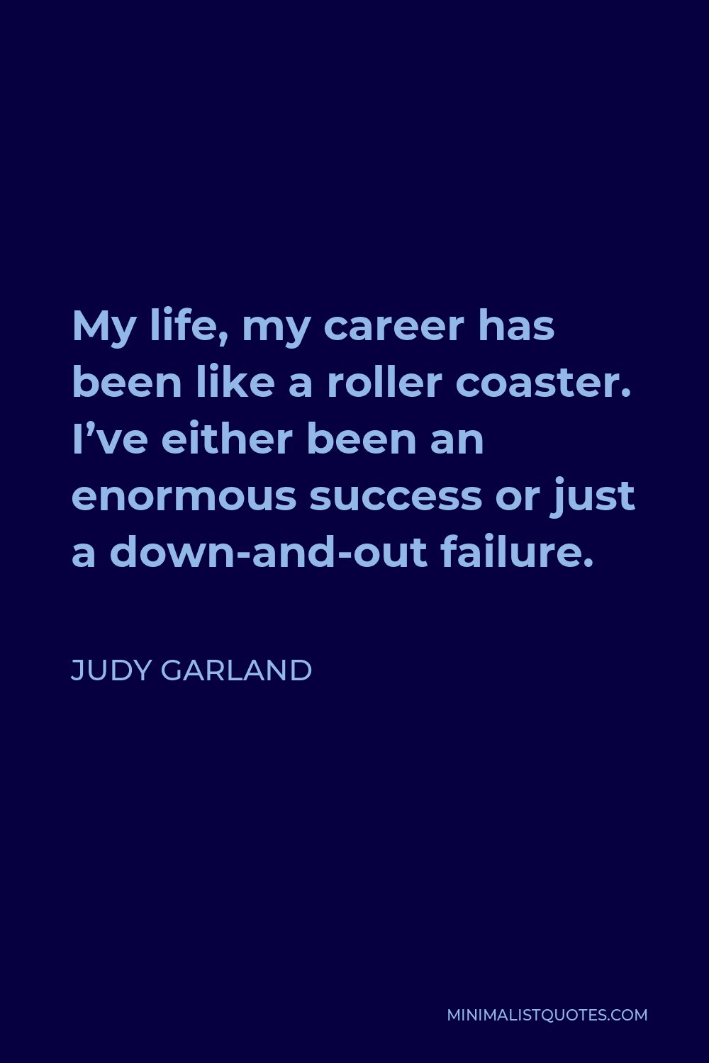 Judy Garland Quote - My life, my career has been like a roller coaster. I’ve either been an enormous success or just a down-and-out failure.