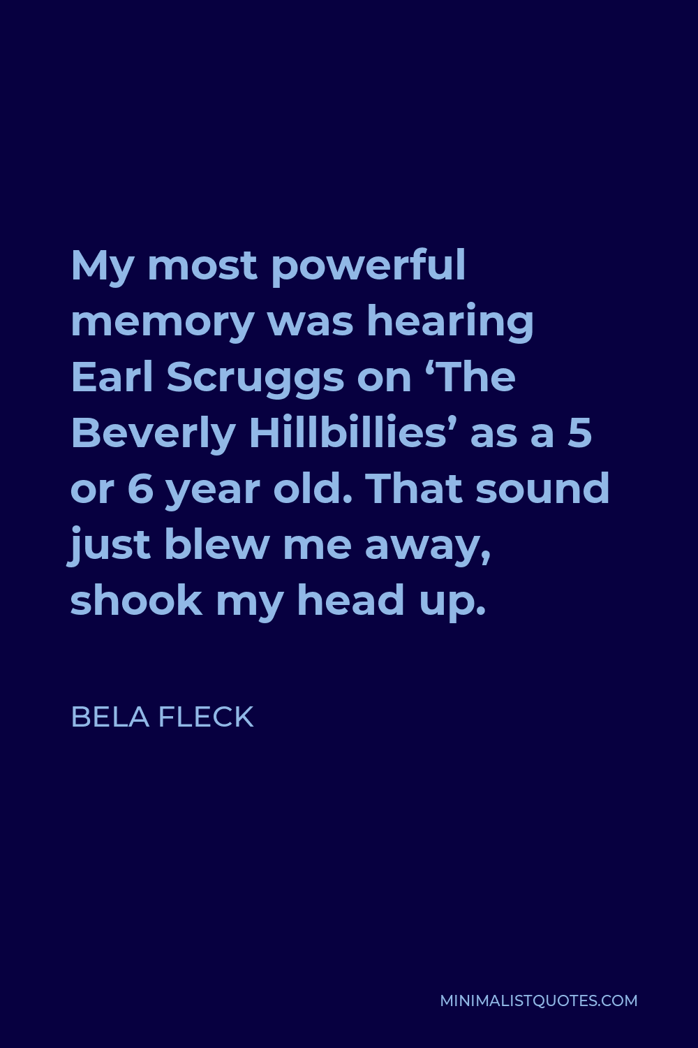 Bela Fleck Quote - My most powerful memory was hearing Earl Scruggs on ‘The Beverly Hillbillies’ as a 5 or 6 year old. That sound just blew me away, shook my head up.