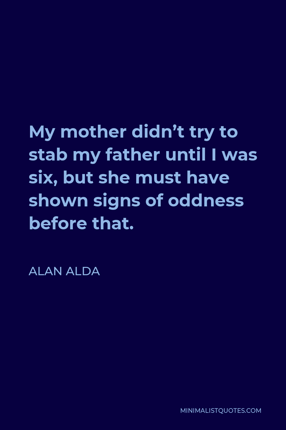 Alan Alda Quote - My mother didn’t try to stab my father until I was six, but she must have shown signs of oddness before that.