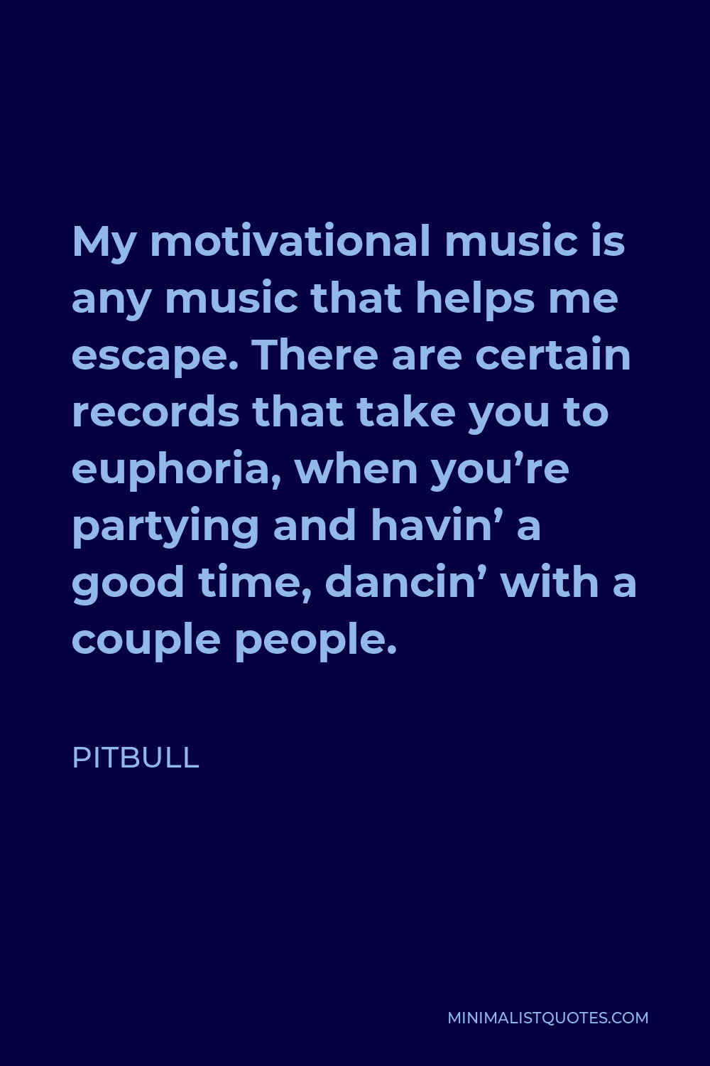Pitbull Quote - My motivational music is any music that helps me escape. There are certain records that take you to euphoria, when you’re partying and havin’ a good time, dancin’ with a couple people.