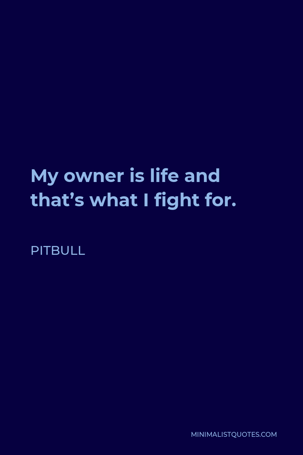 Pitbull Quote - My owner is life and that’s what I fight for.