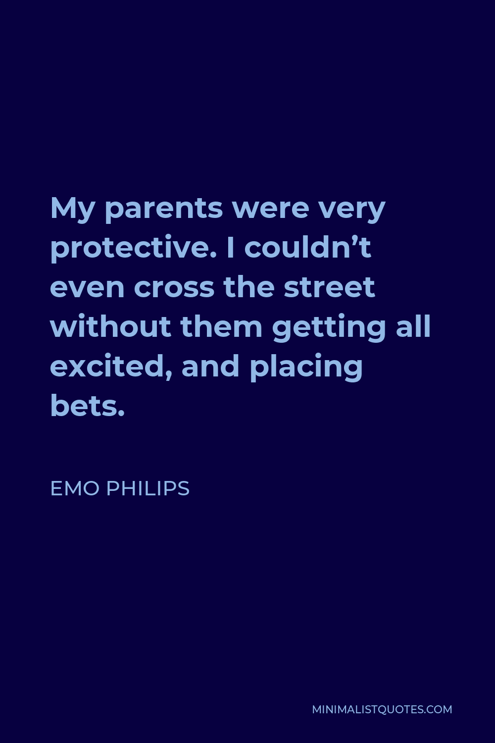 Emo Philips Quote - My parents were very protective. I couldn’t even cross the street without them getting all excited, and placing bets.