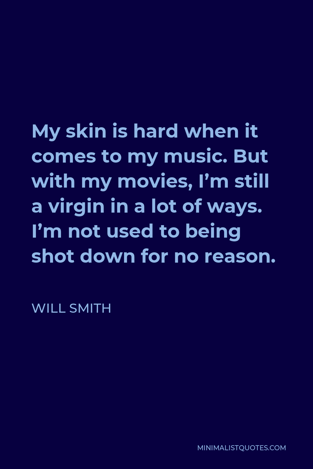 Will Smith Quote - My skin is hard when it comes to my music. But with my movies, I’m still a virgin in a lot of ways. I’m not used to being shot down for no reason.