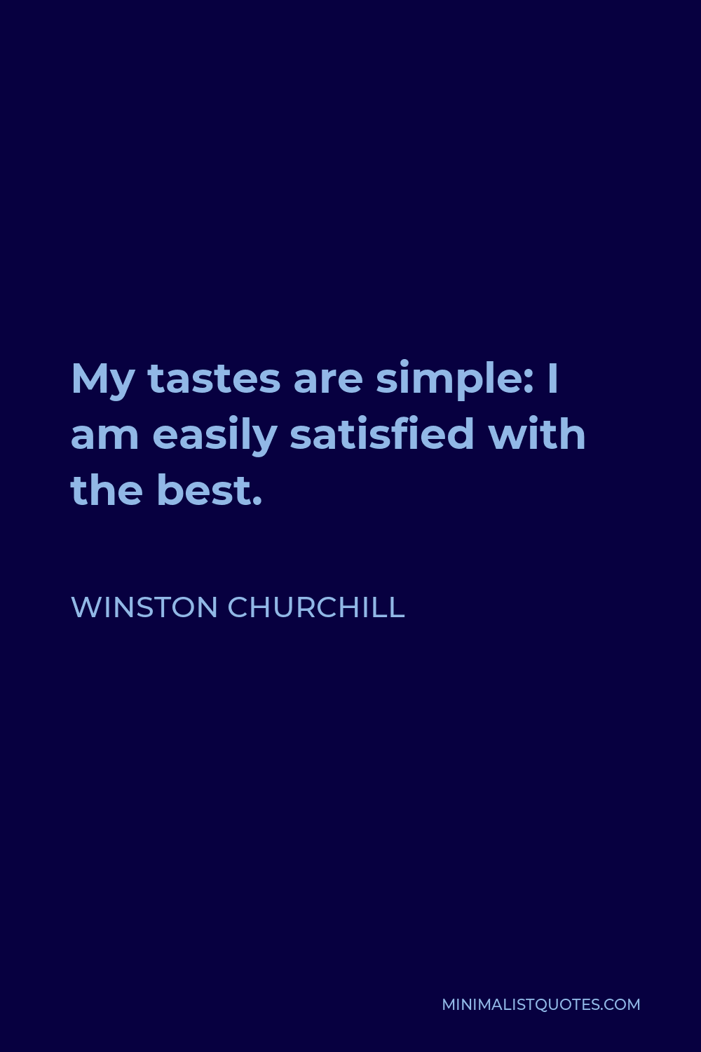 Winston Churchill Quote - My tastes are simple: I am easily satisfied with the best.