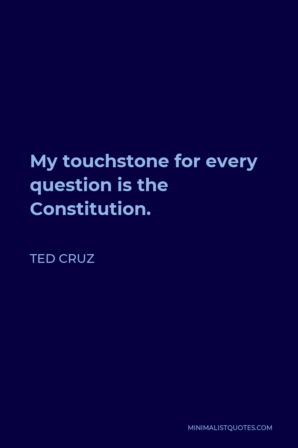 Ted Cruz Quote - My touchstone for every question is the Constitution.