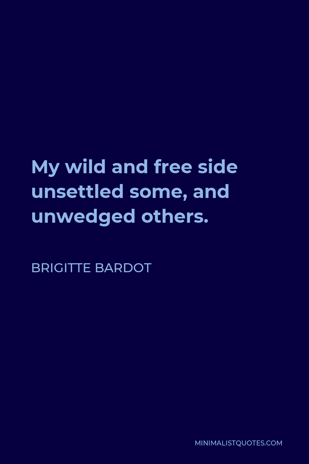 Brigitte Bardot Quote - My wild and free side unsettled some, and unwedged others.