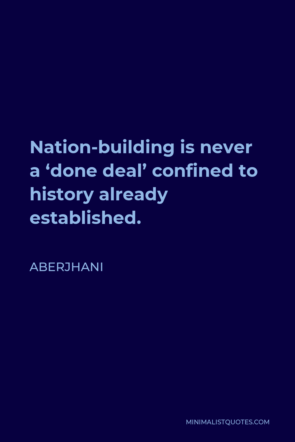 Aberjhani Quote - Nation-building is never a ‘done deal’ confined to history already established.