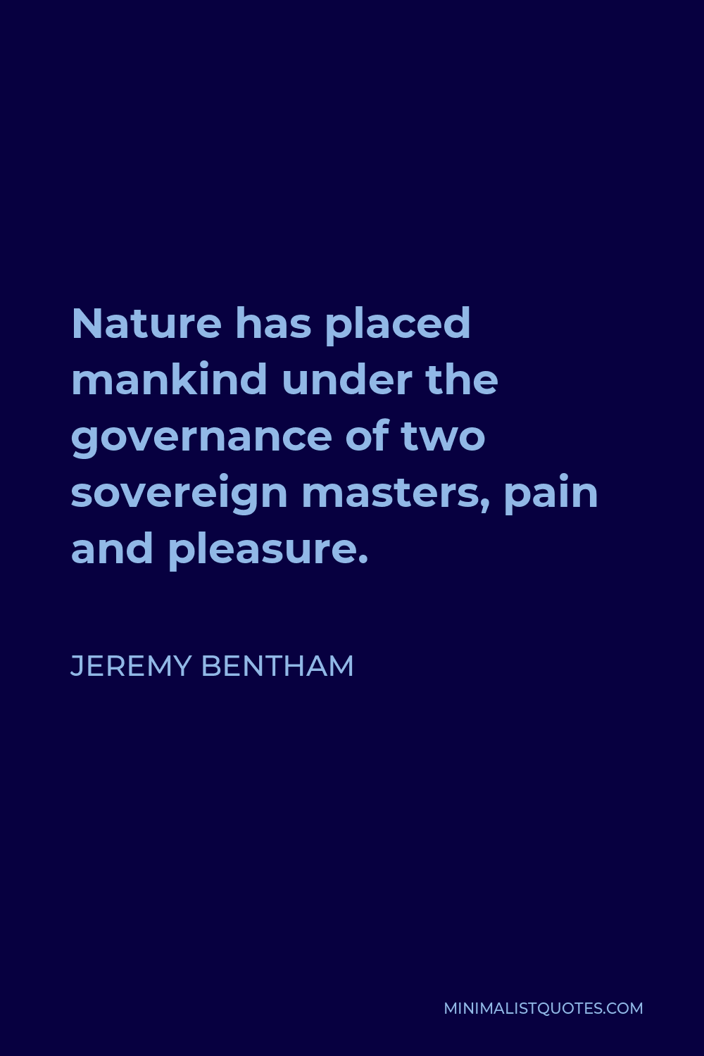 Jeremy Bentham Quote - Nature has placed mankind under the governance of two sovereign masters, pain and pleasure.