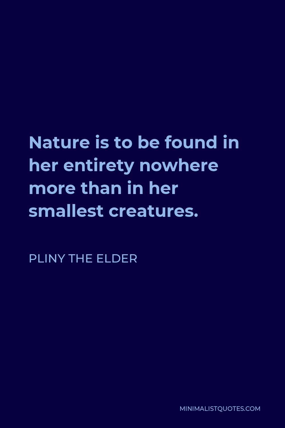 Pliny the Elder Quote - Nature is to be found in her entirety nowhere more than in her smallest creatures.