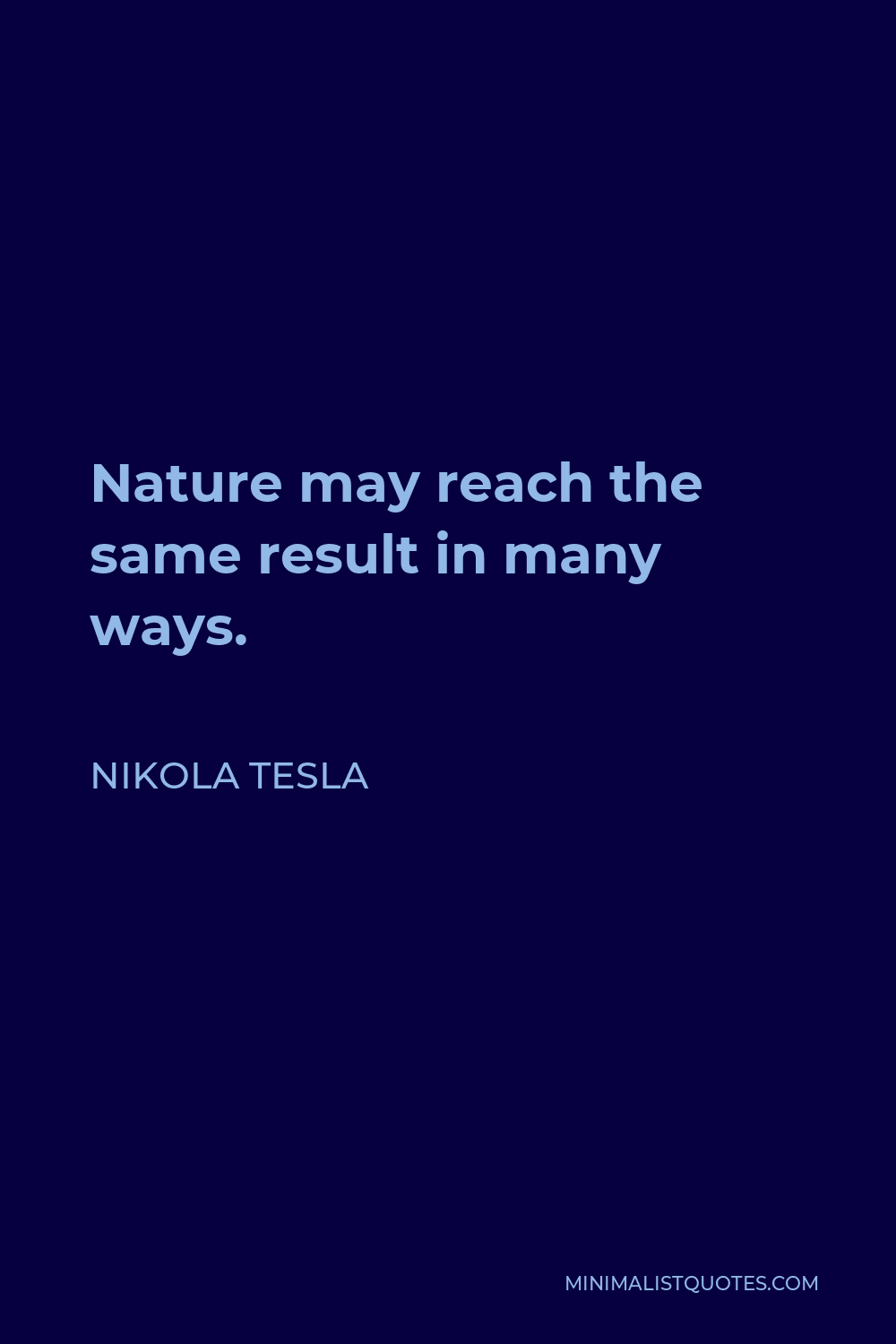 Nikola Tesla Quote - Nature may reach the same result in many ways.