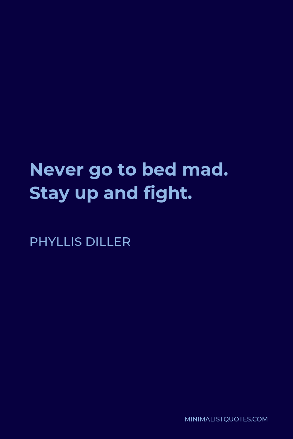 Phyllis Diller Quote - Never go to bed mad. Stay up and fight.