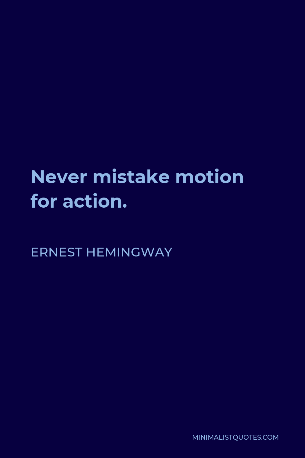 Ernest Hemingway Quote - Never mistake motion for action.
