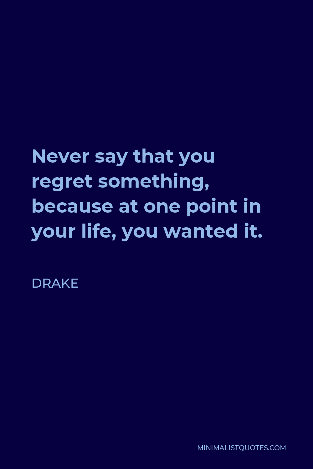 Drake Quote - Never say that you regret something, because at one point in your life, you wanted it.