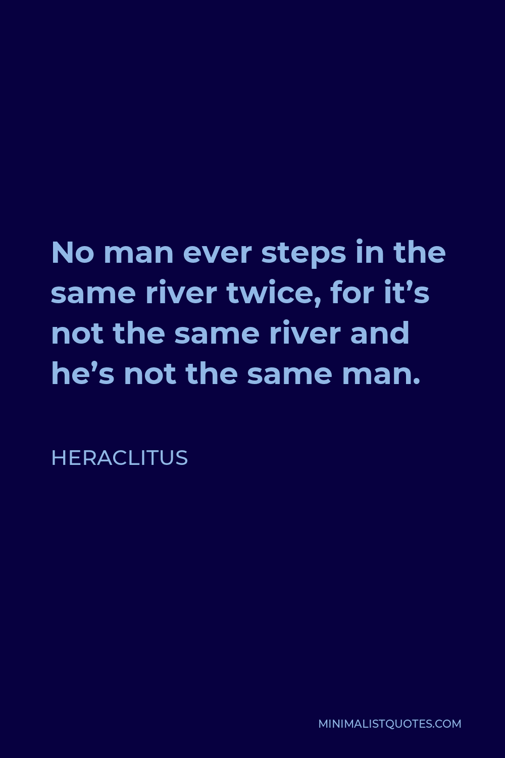 Heraclitus Quote - No man ever steps in the same river twice, for it’s not the same river and he’s not the same man.